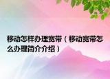 移动怎样办理宽带（移动宽带怎么办理简介介绍）