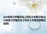 sjm和张力尹最近会上快乐大本营介绍(sjm和张力尹最近会上快乐大本营详细情况如何)