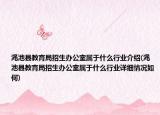 渑池县教育局招生办公室属于什么行业介绍(渑池县教育局招生办公室属于什么行业详细情况如何)