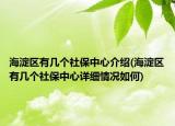 海淀区有几个社保中心介绍(海淀区有几个社保中心详细情况如何)