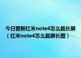 今日更新红米note4怎么截长屏（红米note4怎么截屏长图）