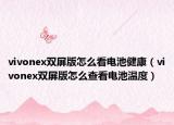 vivonex双屏版怎么看电池健康（vivonex双屏版怎么查看电池温度）