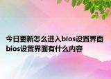 今日更新怎么进入bios设置界面 bios设置界面有什么内容