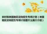 农村和贫困地区定向招生专项计划（贫困地区定向招生专项计划是什么简介介绍）
