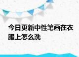 今日更新中性笔画在衣服上怎么洗