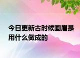 今日更新古时候画眉是用什么做成的