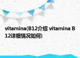 vitamina(B12介绍 vitamina B12详细情况如何)