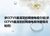 求CCTV5最清楚的网络电视介绍(求CCTV5最清楚的网络电视详细情况如何)