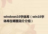 windows10字体库（win10字体库在哪里简介介绍）