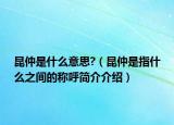昆仲是什么意思?（昆仲是指什么之间的称呼简介介绍）