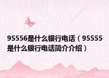 95556是什么银行电话（95555是什么银行电话简介介绍）