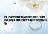 梦幻西游的录像播放器怎么用呀介绍(梦幻西游的录像播放器怎么用呀详细情况如何)