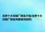 北京十大印刷厂排名介绍(北京十大印刷厂排名详细情况如何)