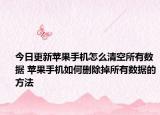 今日更新苹果手机怎么清空所有数据 苹果手机如何删除掉所有数据的方法