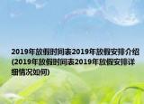 2019年放假时间表2019年放假安排介绍(2019年放假时间表2019年放假安排详细情况如何)