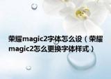 荣耀magic2字体怎么设（荣耀magic2怎么更换字体样式）