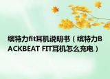 缤特力fit耳机说明书（缤特力BACKBEAT FIT耳机怎么充电）