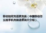 移动如何充话费充值（中国移动怎么给手机充值话费简介介绍）