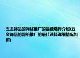 五金饰品的网络推广的最佳选择介绍(五金饰品的网络推广的最佳选择详细情况如何)