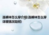 连裤袜怎么穿介绍(连裤袜怎么穿详细情况如何)