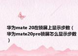 华为mate 20在锁屏上显示步数（华为mate20pro锁屏怎么显示步数）