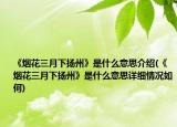《烟花三月下扬州》是什么意思介绍(《烟花三月下扬州》是什么意思详细情况如何)