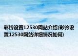 彩铃设置12530网站介绍(彩铃设置12530网站详细情况如何)