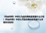 《热血传奇》中你认为最经典的套装是什么介绍(《热血传奇》中你认为最经典的套装是什么详细情况如何)