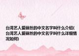 台湾艺人爱丽丝的中文名字叫什么介绍(台湾艺人爱丽丝的中文名字叫什么详细情况如何)