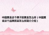 中国黄金这个牌子的黄金怎么样（中国黄金这个品牌质量怎么样简介介绍）