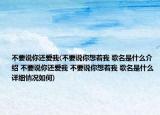 不要说你还爱我(不要说你想着我 歌名是什么介绍 不要说你还爱我 不要说你想着我 歌名是什么详细情况如何)