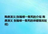 隋唐演义(张翰哪一集死的介绍 隋唐演义 张翰哪一集死的详细情况如何)