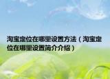 淘宝定位在哪里设置方法（淘宝定位在哪里设置简介介绍）