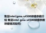 集显intel(gma x4500详细参数介绍 集显intel gma x4500详细参数详细情况如何)
