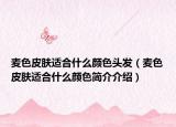 麦色皮肤适合什么颜色头发（麦色皮肤适合什么颜色简介介绍）