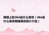 网络上的36d是什么意思（36d是什么意思网络用语简介介绍）