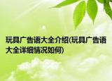 玩具广告语大全介绍(玩具广告语大全详细情况如何)
