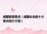 成都旅游景点（成都必去的十大景点简介介绍）