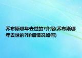 乔布斯哪年去世的?介绍(乔布斯哪年去世的?详细情况如何)