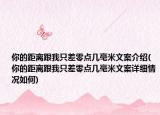 你的距离跟我只差零点几毫米文案介绍(你的距离跟我只差零点几毫米文案详细情况如何)