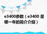 e3400参数（e3400 是哪一年的简介介绍）