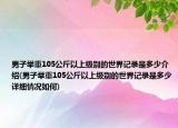 男子举重105公斤以上级别的世界记录是多少介绍(男子举重105公斤以上级别的世界记录是多少详细情况如何)