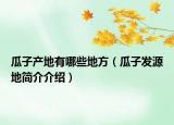 瓜子产地有哪些地方（瓜子发源地简介介绍）