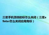 三星手机顶部的标怎么关闭（三星a9star怎么关闭应用角标）