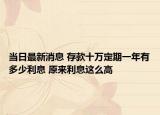 当日最新消息 存款十万定期一年有多少利息 原来利息这么高