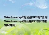 Windows(xp2好还是XP3好?介绍 Windows xp2好还是XP3好?详细情况如何)