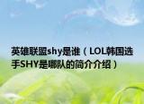 英雄联盟shy是谁（LOL韩国选手SHY是哪队的简介介绍）
