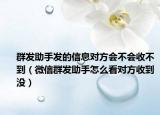 群发助手发的信息对方会不会收不到（微信群发助手怎么看对方收到没）