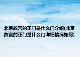 北京故宫的正门是什么门介绍(北京故宫的正门是什么门详细情况如何)