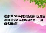 佳能IXUS95is的优缺点是什么介绍(佳能IXUS95is的优缺点是什么详细情况如何)